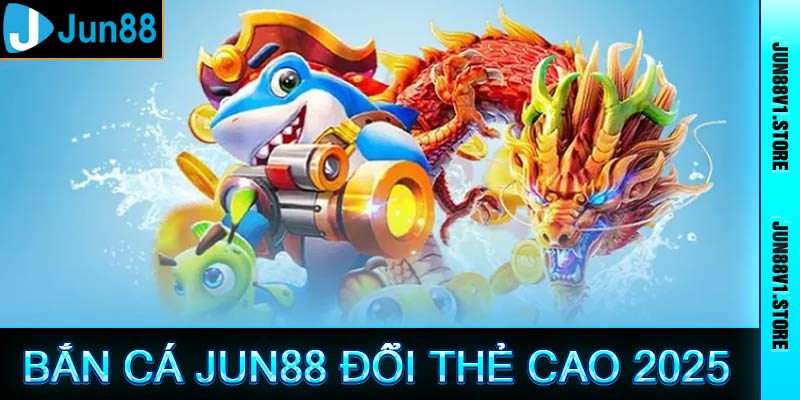 Bắn Cá Jun88 - Khám Phá Trò Chơi Bắn Cá Đổi Thẻ Cào 2025