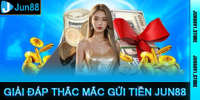 Giải đáo thắc mắc gửi tiền nhà cái jun88